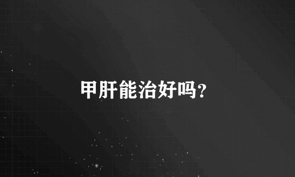 甲肝能治好吗？