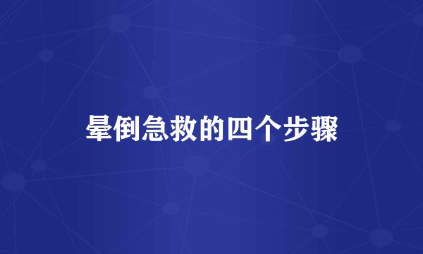 晕倒急救的四个步骤