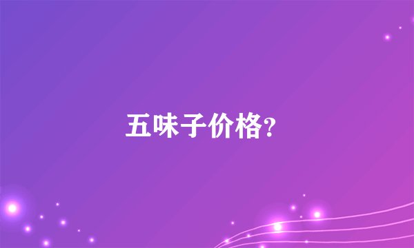五味子价格？