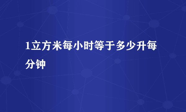 1立方米每小时等于多少升每分钟