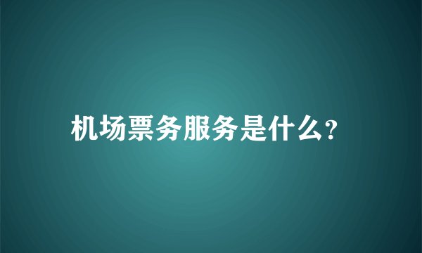 机场票务服务是什么？