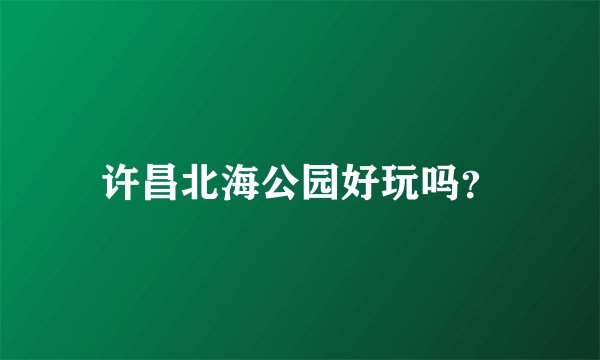 许昌北海公园好玩吗？