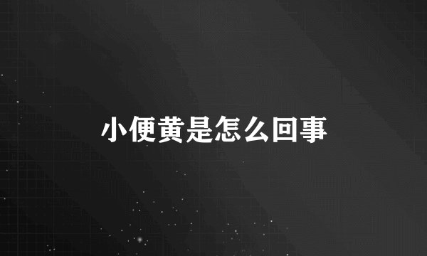 小便黄是怎么回事