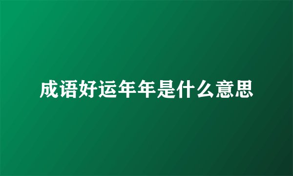 成语好运年年是什么意思