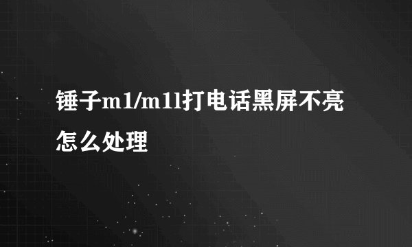 锤子m1/m1l打电话黑屏不亮怎么处理