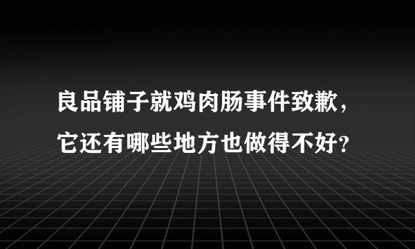 良品铺子就鸡肉肠事件致歉，它还有哪些地方也做得不好？
