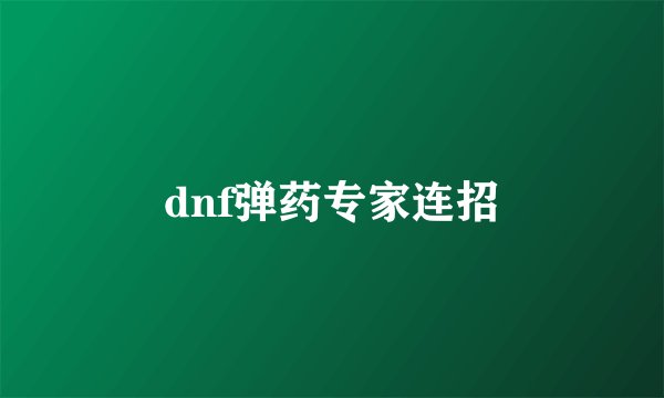 dnf弹药专家连招
