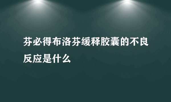 芬必得布洛芬缓释胶囊的不良反应是什么