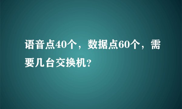 语音点40个，数据点60个，需要几台交换机？