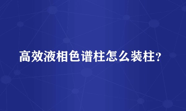 高效液相色谱柱怎么装柱？