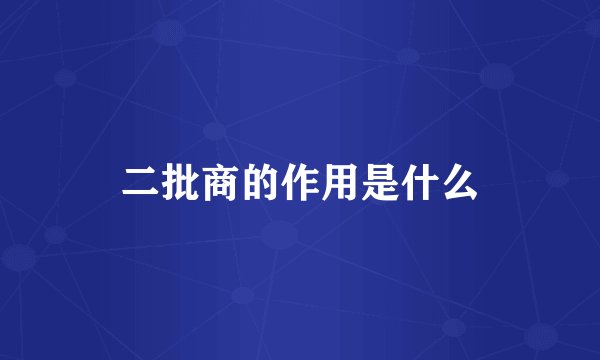 二批商的作用是什么