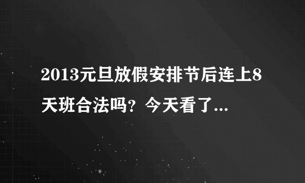 2013元旦放假安排节后连上8天班合法吗？今天看了网友的回答，劳动法也搬出来了