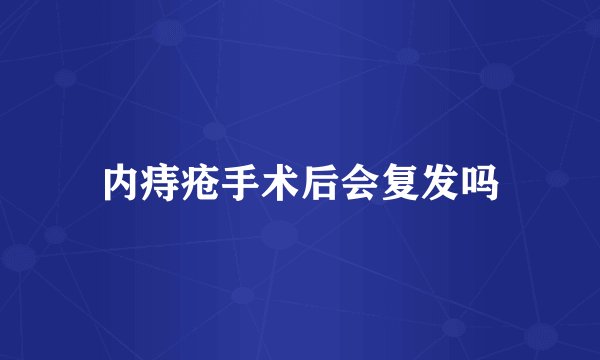 内痔疮手术后会复发吗