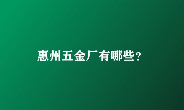 惠州五金厂有哪些？