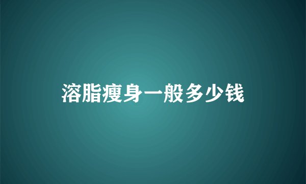 溶脂瘦身一般多少钱