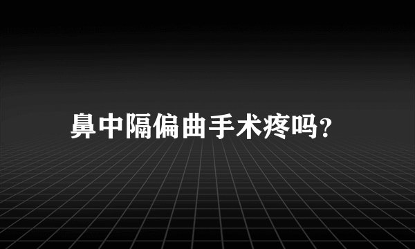 鼻中隔偏曲手术疼吗?