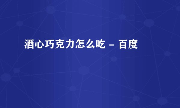 酒心巧克力怎么吃 - 百度