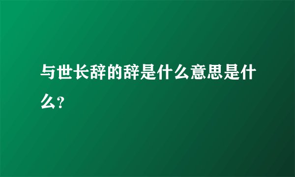 与世长辞的辞是什么意思是什么？