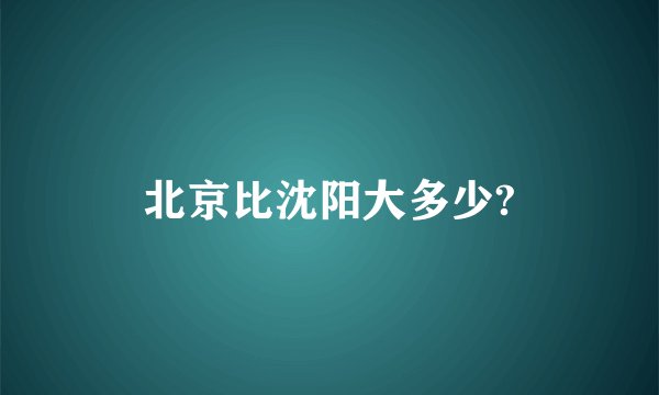 北京比沈阳大多少?