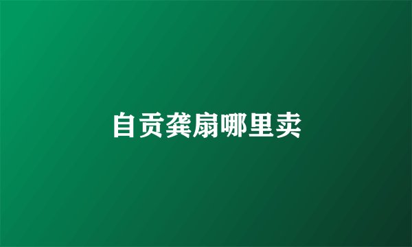 自贡龚扇哪里卖