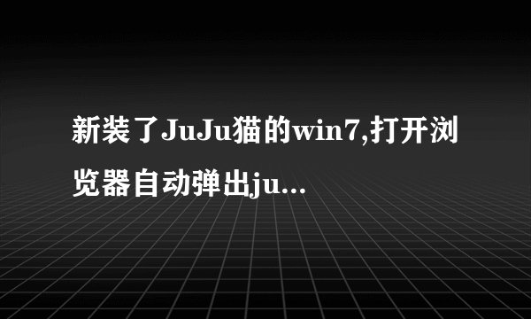 新装了JuJu猫的win7,打开浏览器自动弹出juju猫的网页,没法去除