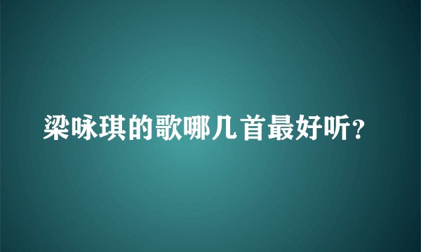 梁咏琪的歌哪几首最好听？