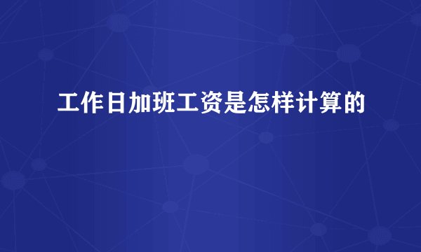 工作日加班工资是怎样计算的