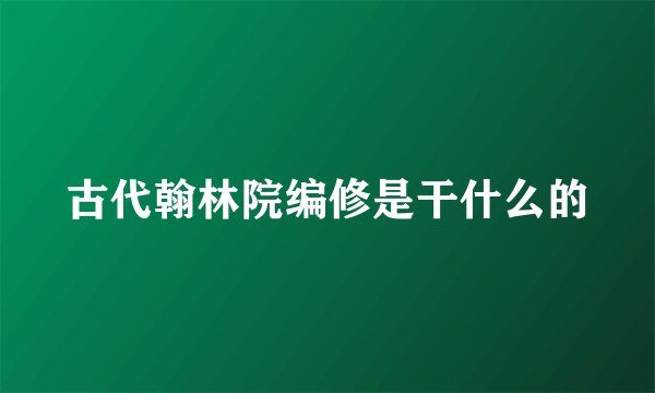 古代翰林院编修是干什么的