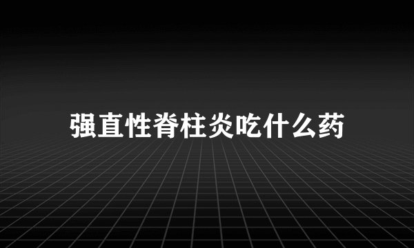 强直性脊柱炎吃什么药