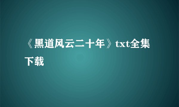 《黑道风云二十年》txt全集下载