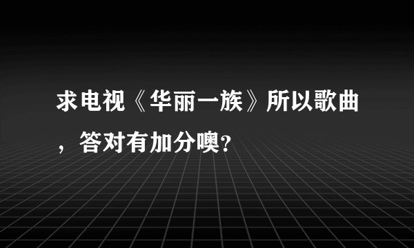 求电视《华丽一族》所以歌曲，答对有加分噢？