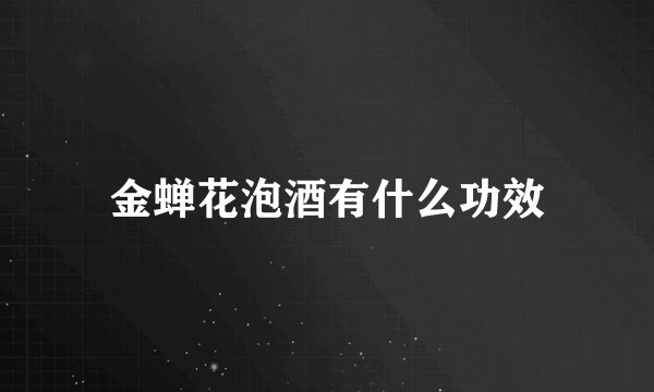 金蝉花泡酒有什么功效