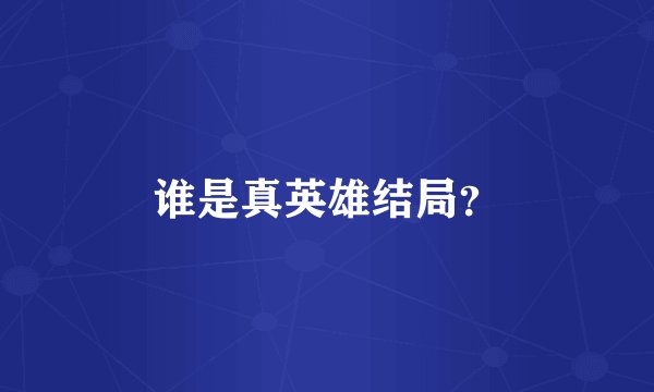谁是真英雄结局？