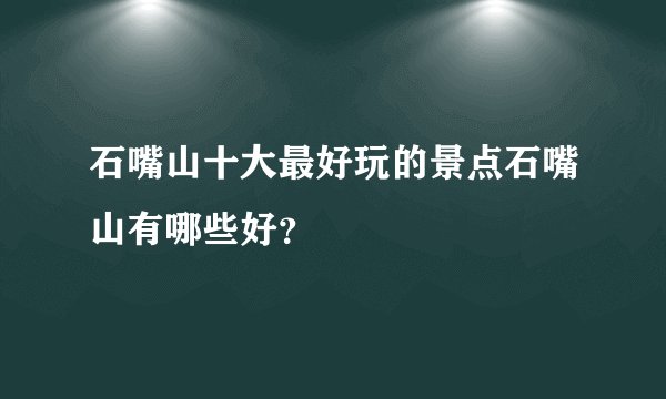 石嘴山十大最好玩的景点石嘴山有哪些好？