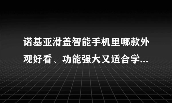 诺基亚滑盖智能手机里哪款外观好看、功能强大又适合学生使用且价格底于1200元？