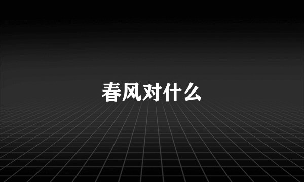 春风对什么