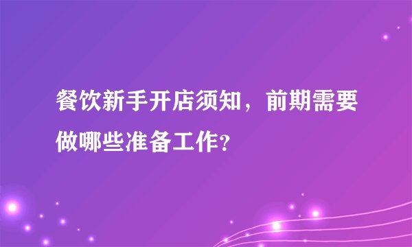 餐饮新手开店须知，前期需要做哪些准备工作？