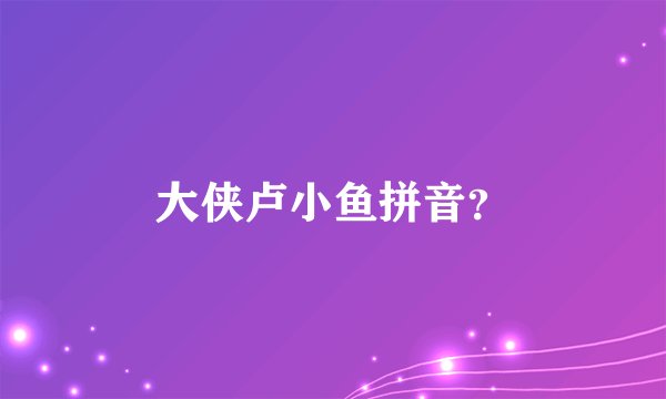 大侠卢小鱼拼音？