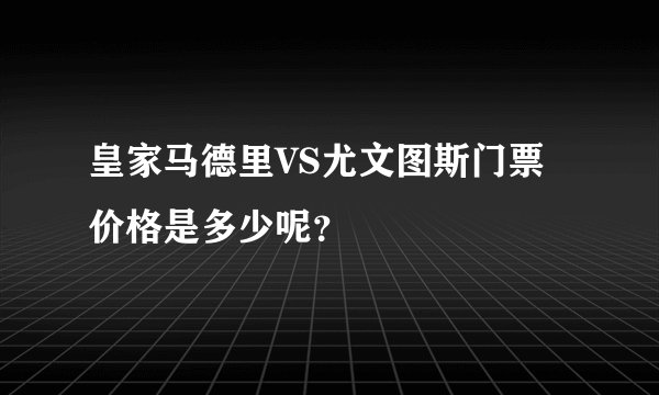皇家马德里VS尤文图斯门票价格是多少呢？