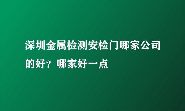 深圳金属检测安检门哪家公司的好？哪家好一点