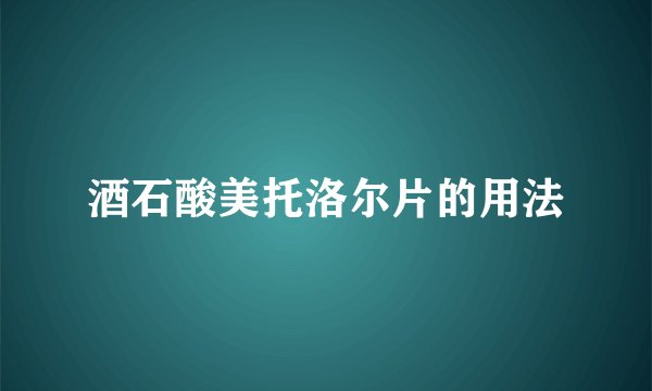 酒石酸美托洛尔片的用法