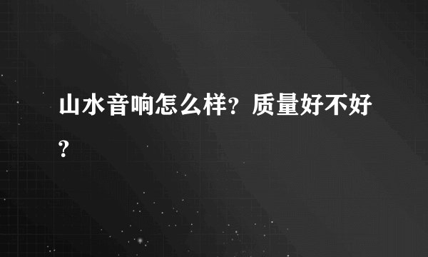 山水音响怎么样?质量好不好?