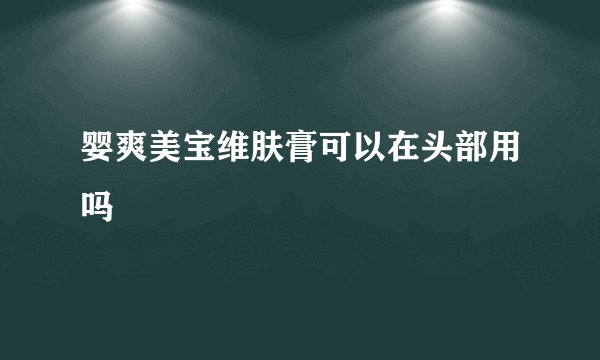 婴爽美宝维肤膏可以在头部用吗