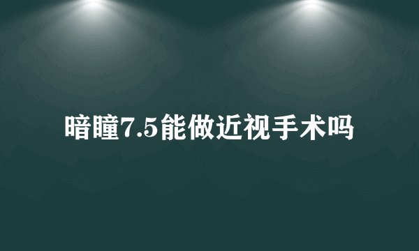 暗瞳7.5能做近视手术吗
