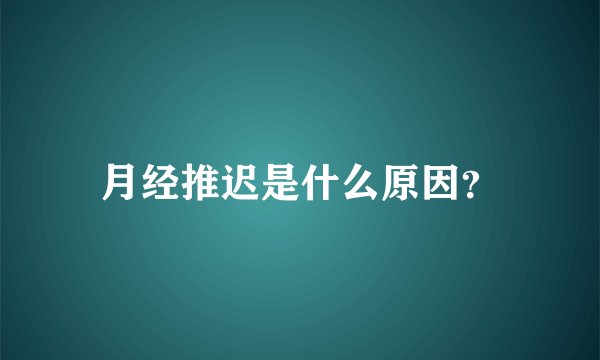 月经推迟是什么原因？