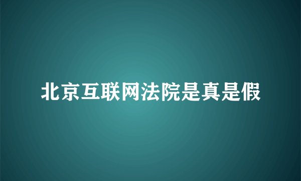 北京互联网法院是真是假