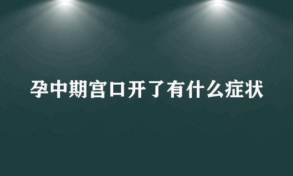 孕中期宫口开了有什么症状