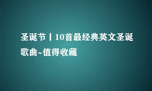 圣诞节丨10首最经典英文圣诞歌曲~值得收藏