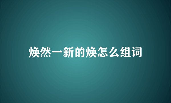 焕然一新的焕怎么组词