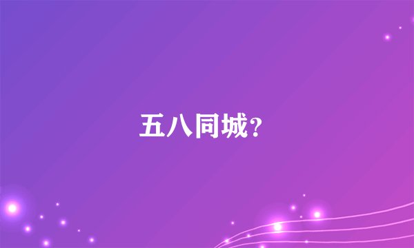 五八同城？